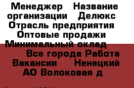 Менеджер › Название организации ­ Делюкс › Отрасль предприятия ­ Оптовые продажи › Минимальный оклад ­ 25 000 - Все города Работа » Вакансии   . Ненецкий АО,Волоковая д.